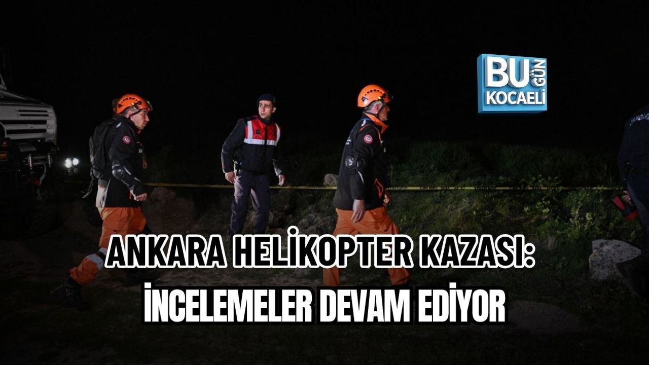 ANKARA HELİKOPTER KAZASI: İNCELEMELER DEVAM EDİYOR