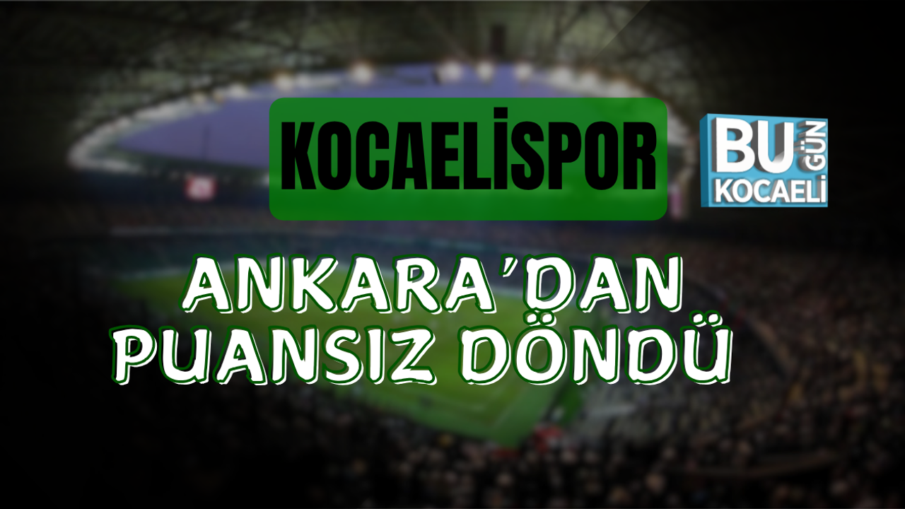 KOCAELİSPOR ANKARA’DAN PUANSIZ DÖNDÜ