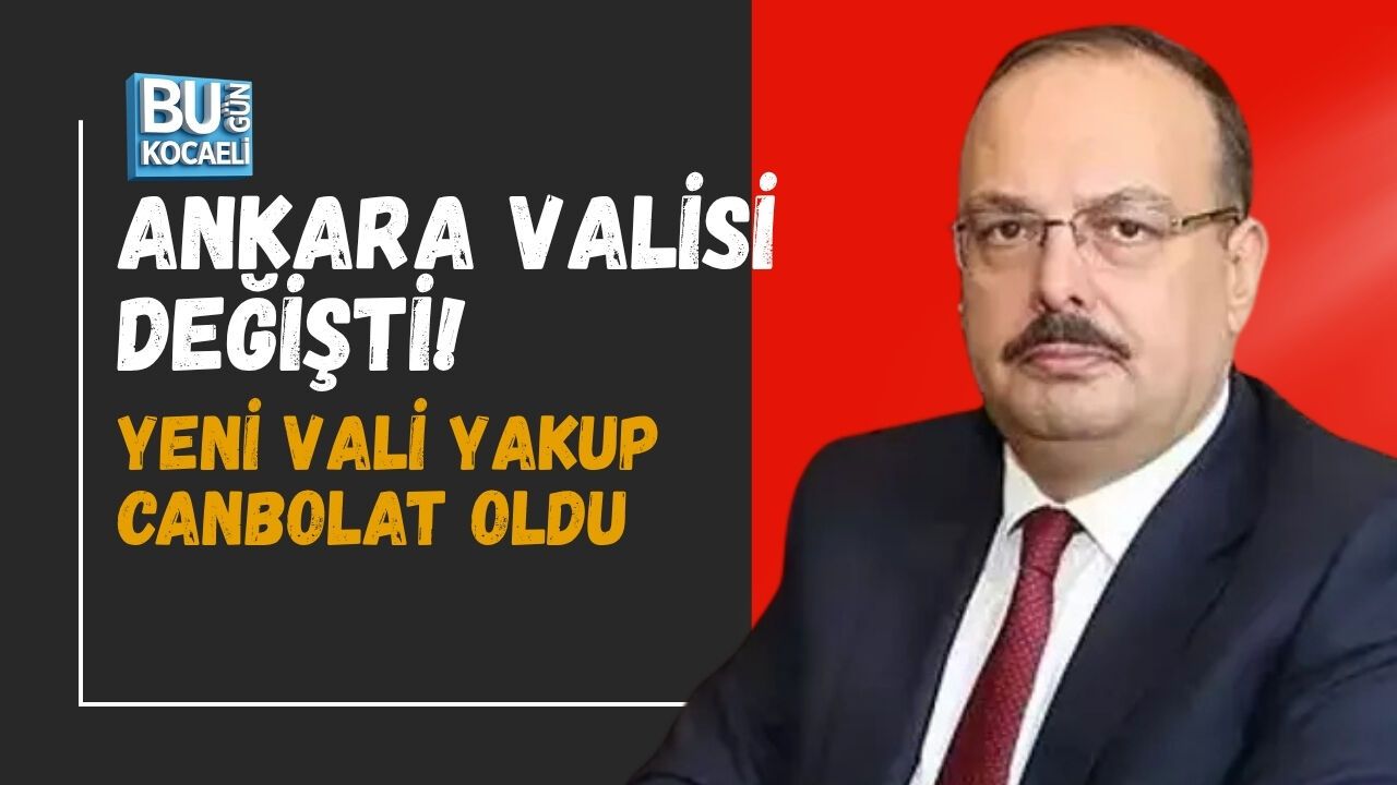 ANKARA VALİSİ DEĞİŞTİ! YENİ VALİ YAKUP CANBOLAT OLDU