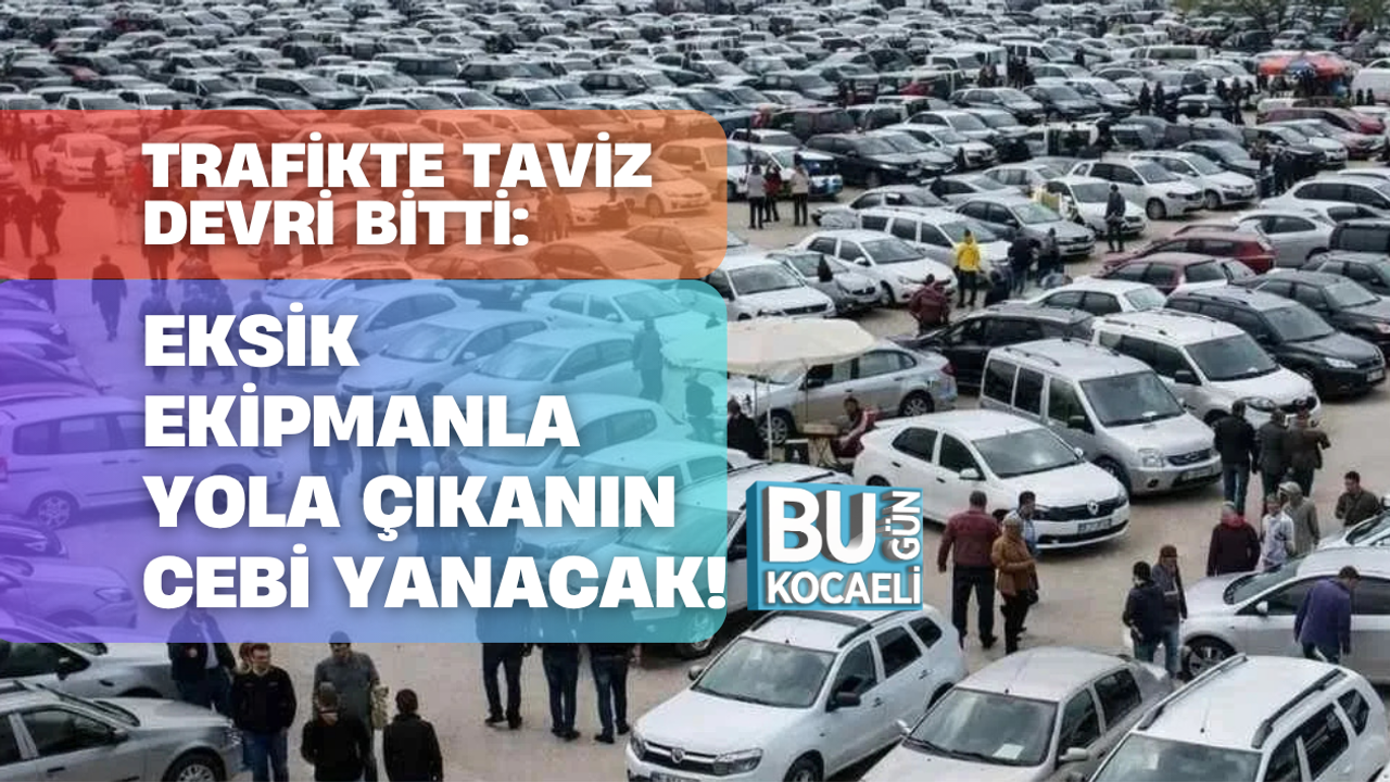 TRAFİKTE TAVİZ DEVRİ BİTTİ: EKSİK EKİPMANLA YOLA ÇIKANIN CEBİ YANACAK!