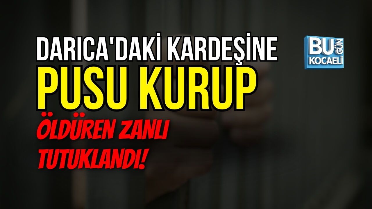 DARICA'DAKİ KARDEŞİNE PUSU KURUP ÖLDÜREN ZANLI TUTUKLANDI!