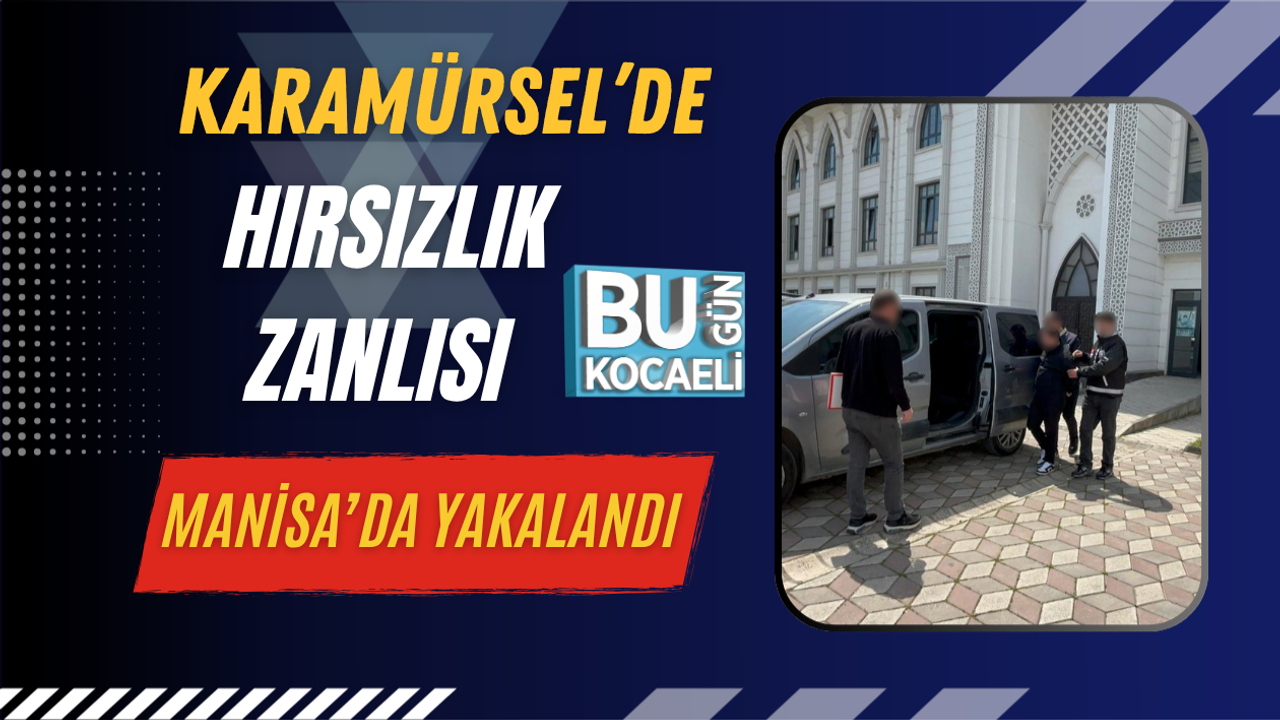 KARAMÜRSEL’DE HIRSIZLIK ZANLISI MANİSA’DA YAKALANDI