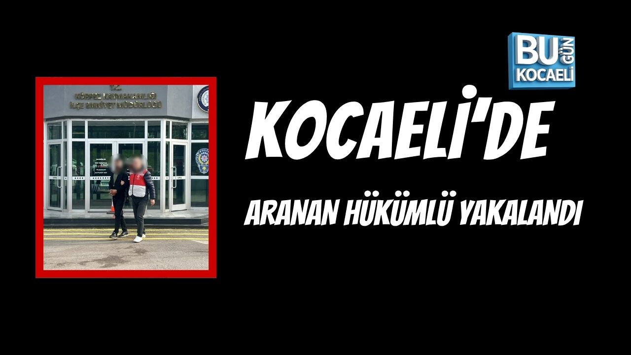 KOCAELİ’DE ARANAN HÜKÜMLÜ YAKALANDI