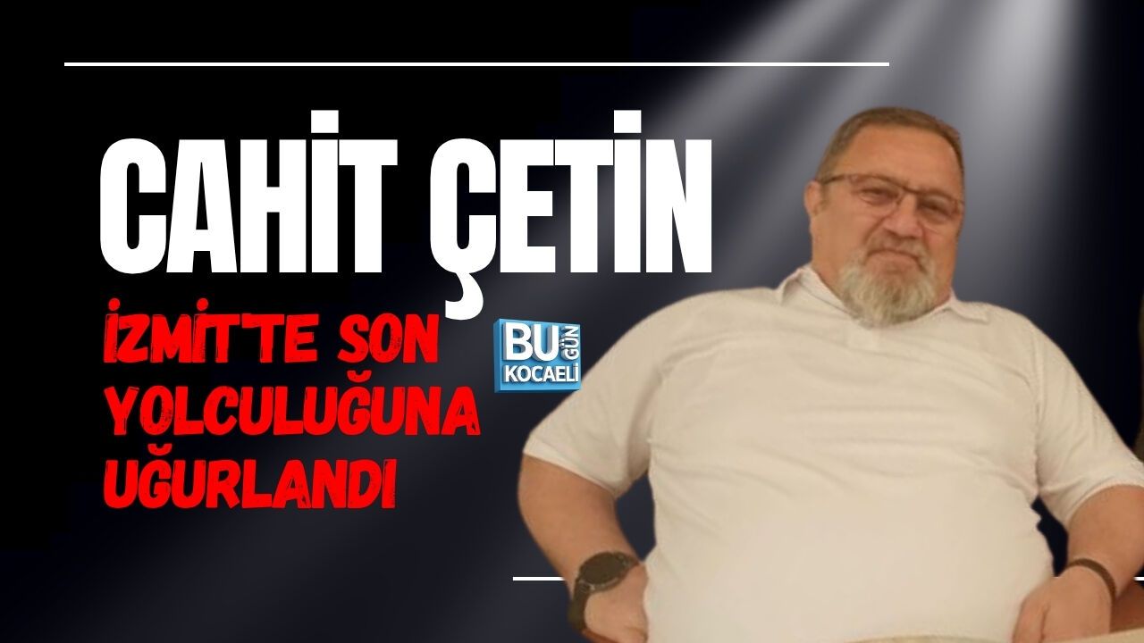 CAHİT ÇETİN İZMİT'TE SON YOLCULUĞUNA UĞURLANDI