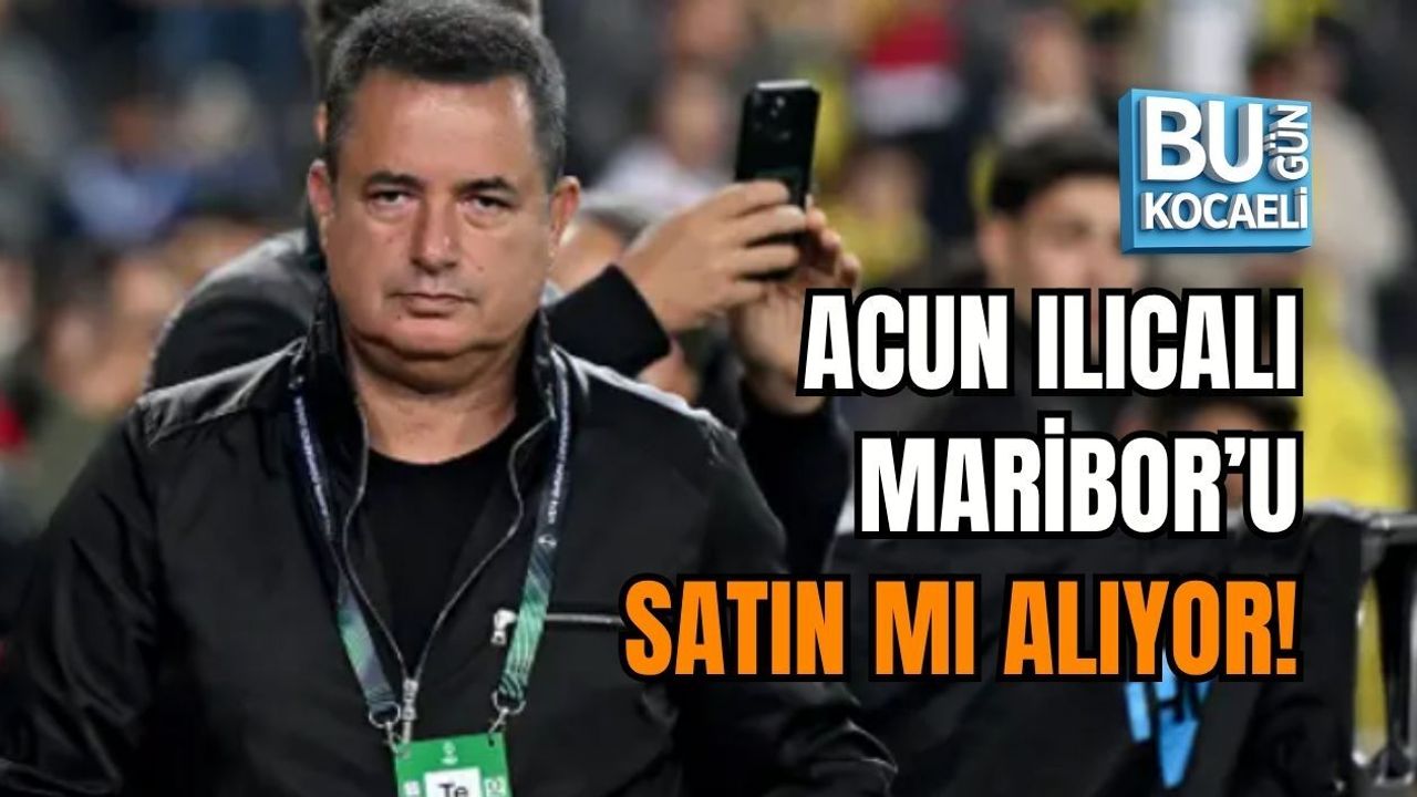 ACUN ILICALI MARİBOR’U SATIN ALIYOR!