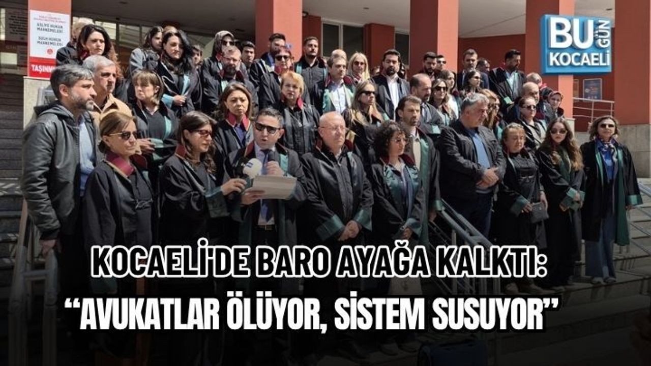 KOCAELİ'DE BARO AYAĞA KALKTI: “AVUKATLAR ÖLÜYOR, SİSTEM SUSUYOR”