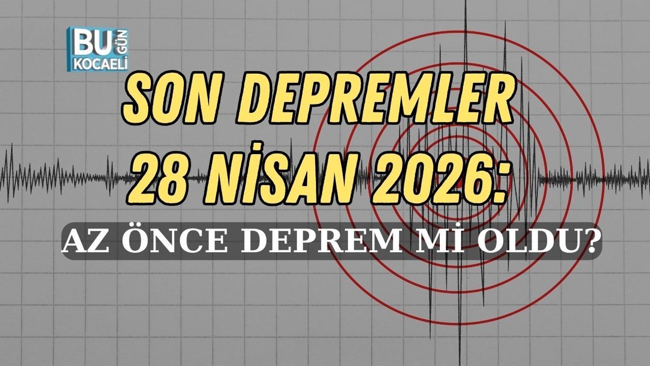 SON DEPREMLER 28 NİSAN 2026: AZ ÖNCE DEPREM Mİ OLDU?