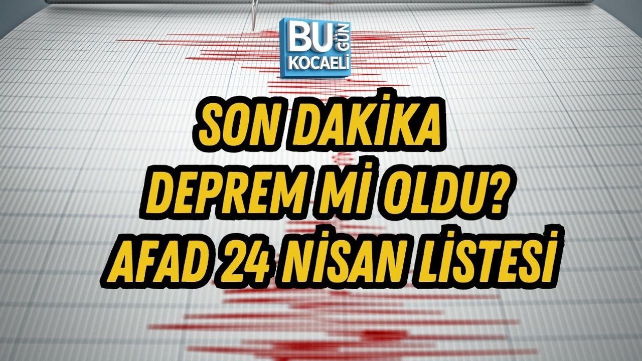 SON DAKİKA DEPREM Mİ OLDU? AFAD 24 NİSAN LİSTESİ