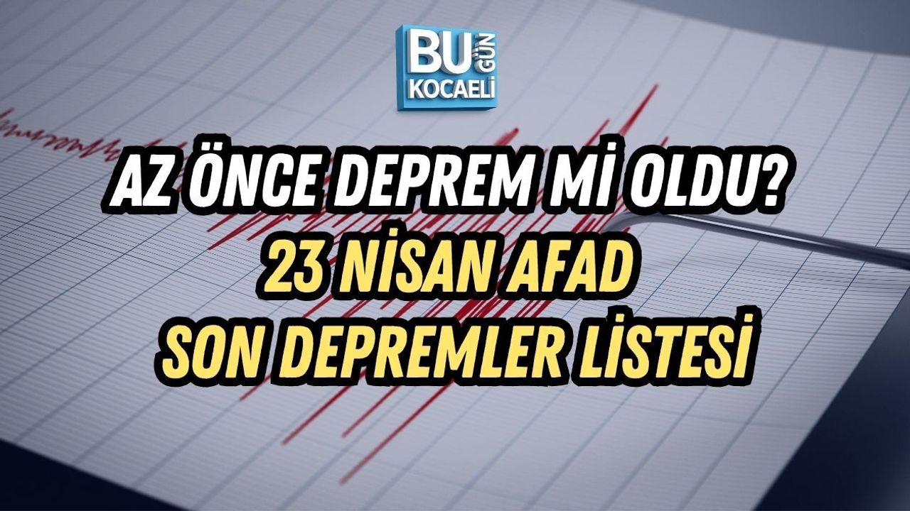 AZ ÖNCE DEPREM Mİ OLDU? 23 NİSAN AFAD SON DEPREMLER LİSTESİ