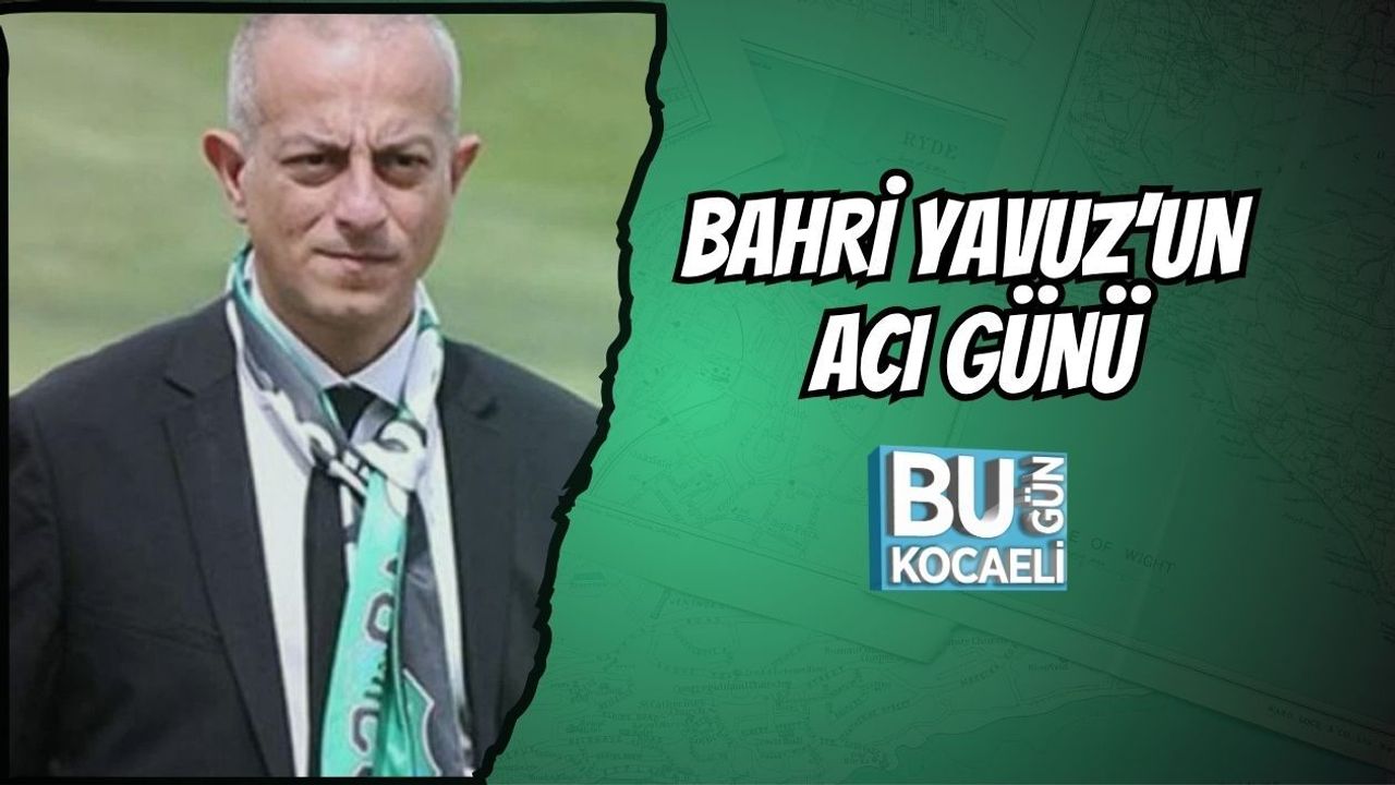 BAHRİ YAVUZ'UN ACI GÜNÜ