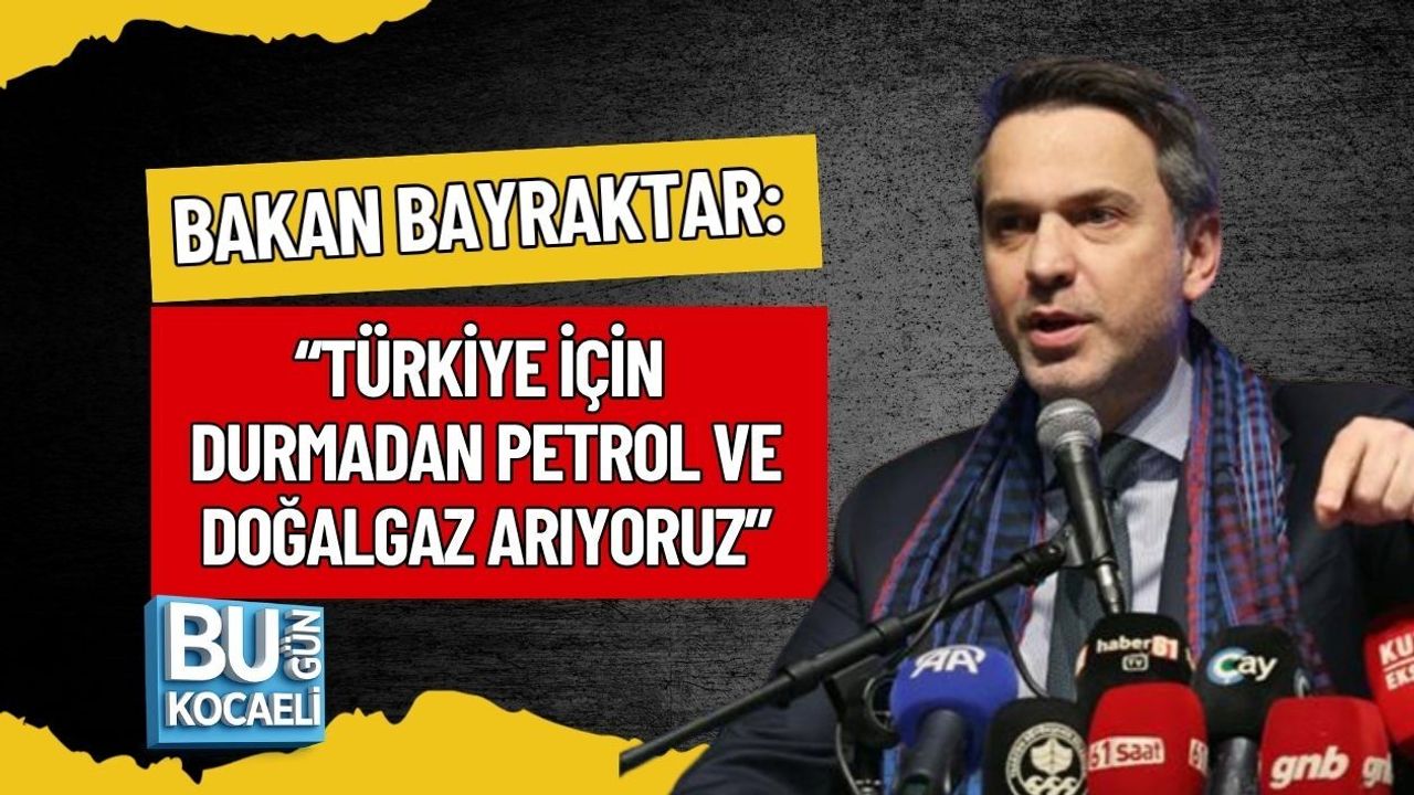 BAKAN BAYRAKTAR: “TÜRKİYE İÇİN DURMADAN PETROL VE DOĞALGAZ ARIYORUZ”