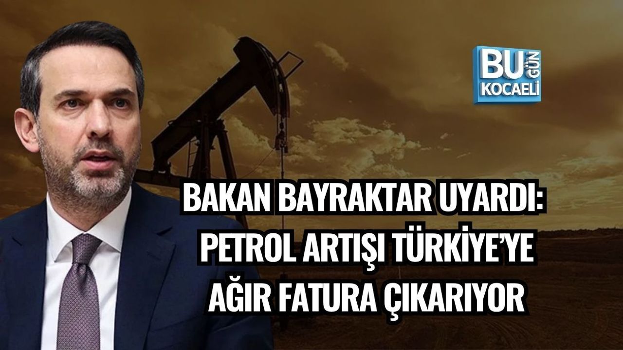 BAKAN BAYRAKTAR UYARDI: PETROL ARTIŞI TÜRKİYE’YE AĞIR FATURA ÇIKARIYOR