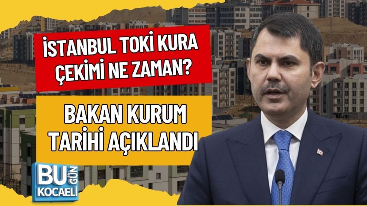 İSTANBUL TOKİ KURA ÇEKİMİ NE ZAMAN? BAKAN KURUM TARİHİ AÇIKLANDI
