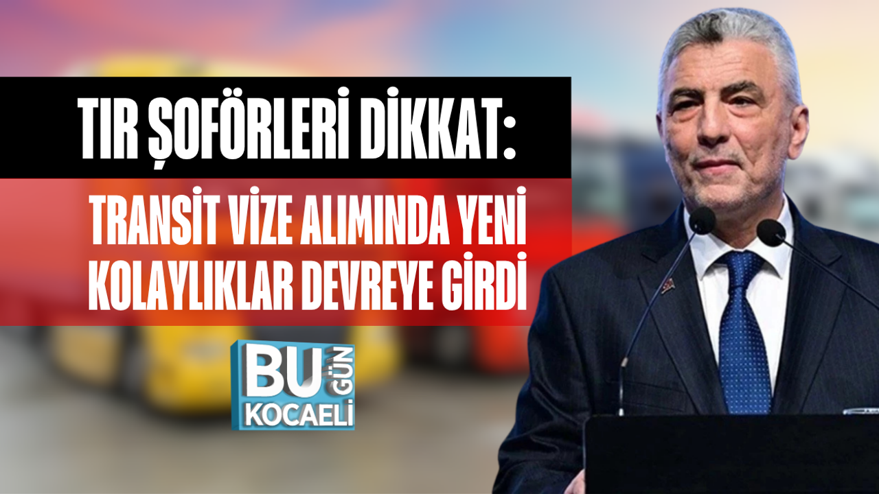 TIR ŞOFÖRLERİ DİKKAT: TRANSİT VİZE ALIMINDA YENİ KOLAYLIKLAR DEVREYE GİRDİ