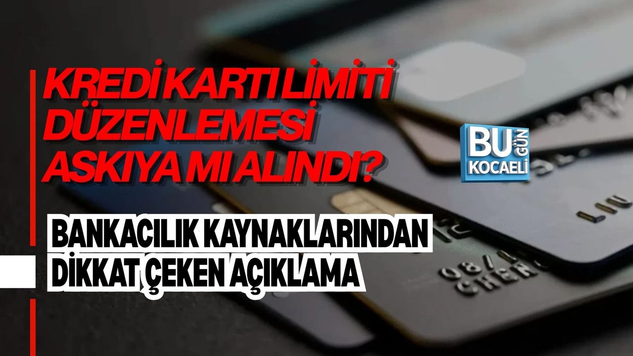 KREDİ KARTI LİMİTİ DÜZENLEMESİ ASKIYA MI ALINDI? BANKACILIK KAYNAKLARINDAN DİKKAT ÇEKEN AÇIKLAMA