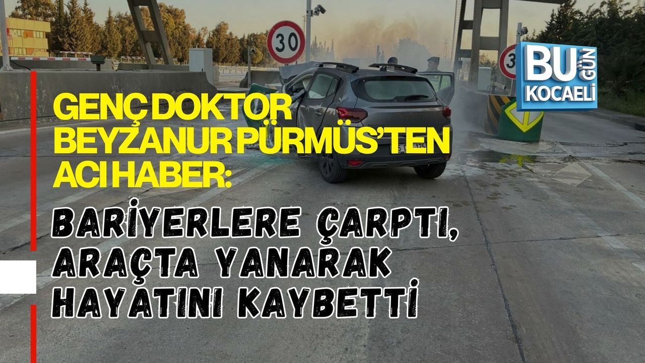 GENÇ DOKTOR BEYZANUR PÜRMÜS’TEN ACI HABER: BARİYERLERE ÇARPTI, ARAÇTA YANARAK HAYATINI KAYBETTİ