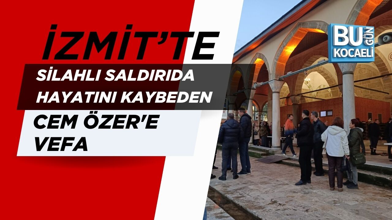 KOCAELİ’DE SİLAHLI SALDIRIDA HAYATINI KAYBEDEN CEM ÖZER'E DUALAR EDİLDİ