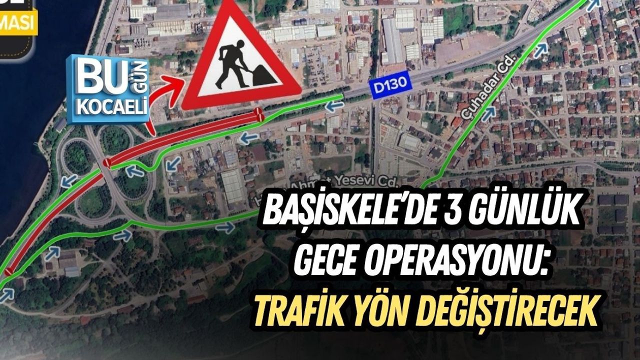 BAŞİSKELE’DE 3 GÜNLÜK GECE OPERASYONU: TRAFİK YÖN DEĞİŞTİRECEK