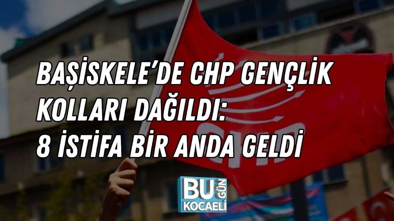 BAŞİSKELE’DE CHP GENÇLİK KOLLARI DAĞILDI: 8 İSTİFA BİR ANDA GELDİ