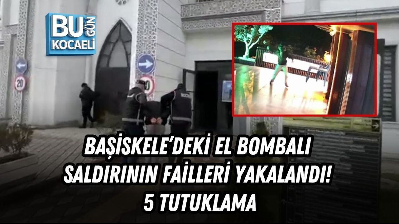 BAŞİSKELE’DEKİ EL BOMBALI SALDIRININ FAİLLERİ YAKALANDI! 5 TUTUKLAMA
