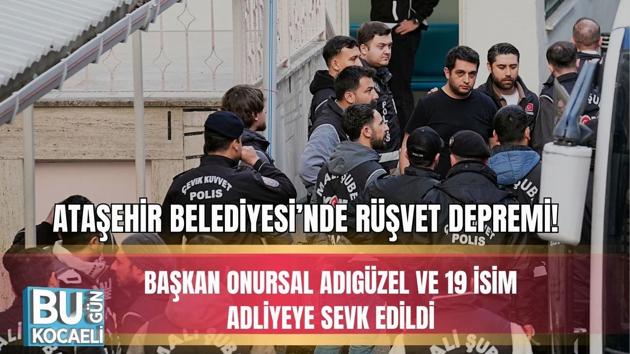 ATAŞEHİR BELEDİYESİ’NDE RÜŞVET DEPREMİ! BAŞKAN ONURSAL ADIGÜZEL VE 19 İSİM ADLİYEYE SEVK EDİLDİ