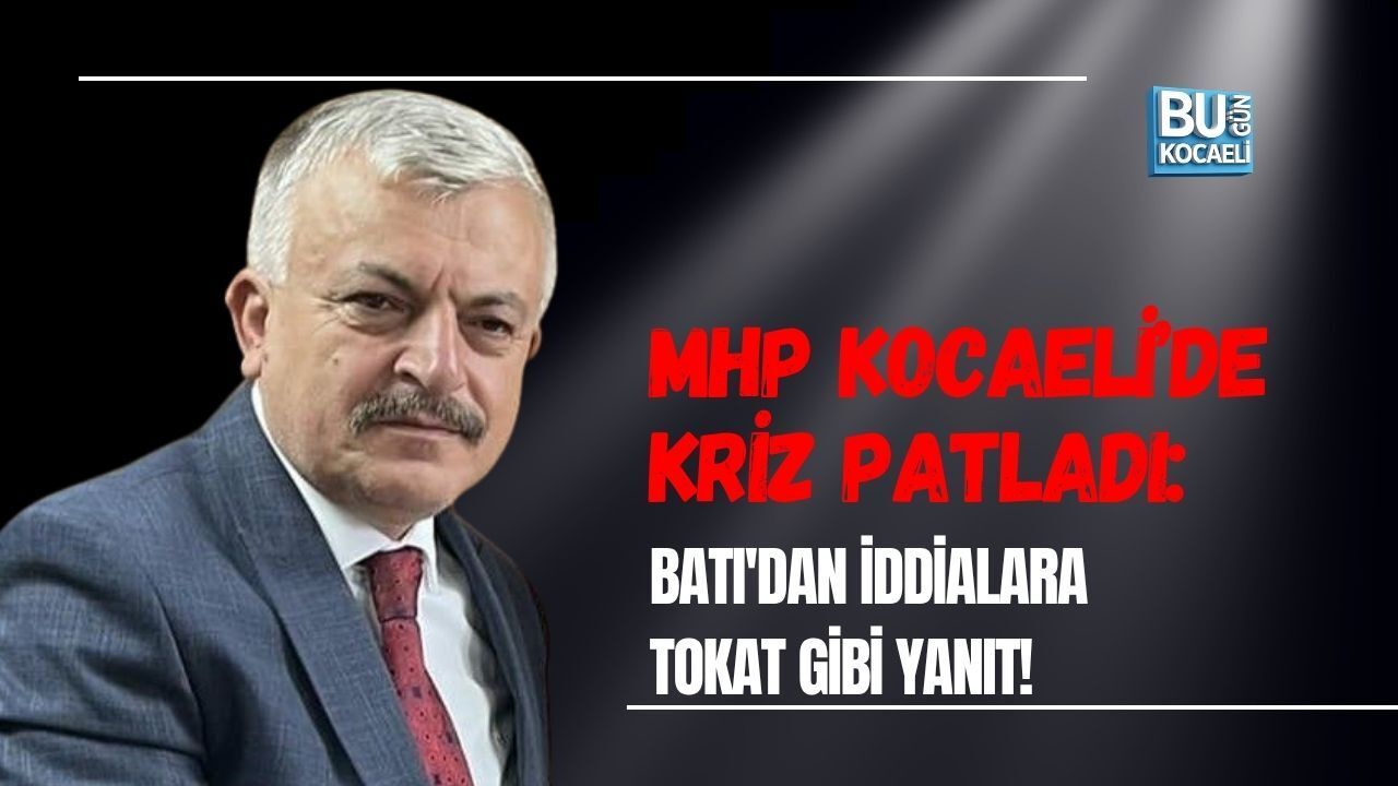 MHP KOCAELİ’DE KRİZ PATLADI: BATI'DAN İDDİALARA TOKAT GİBİ YANIT!