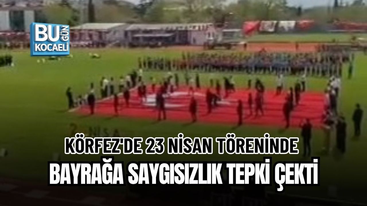 KÖRFEZ'DE 23 NİSAN TÖRENİNDE BAYRAĞA SAYGISIZLIK TEPKİ ÇEKTİ