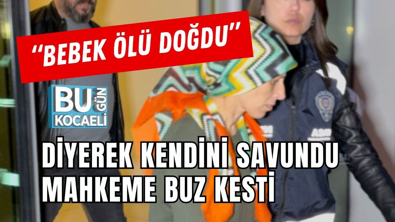 “BEBEK ÖLÜ DOĞDU” DİYEREK KENDİNİ SAVUNDU MAHKEME BUZ KESTİ