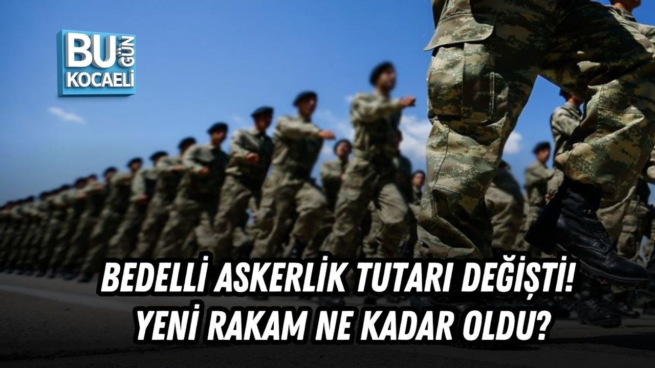 BEDELLİ ASKERLİK TUTARI DEĞİŞTİ! YENİ RAKAM NE KADAR OLDU?