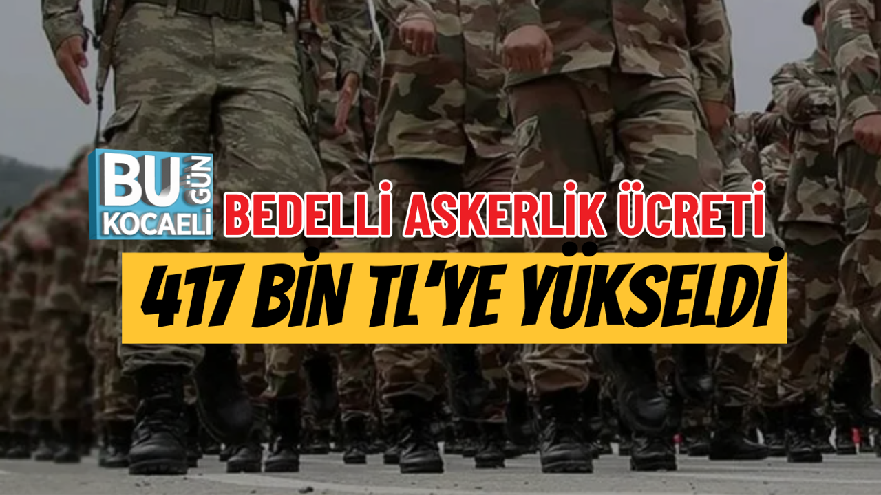 BEDELLİ ASKERLİK ÜCRETİ 417 BİN TL’YE YÜKSELDİ