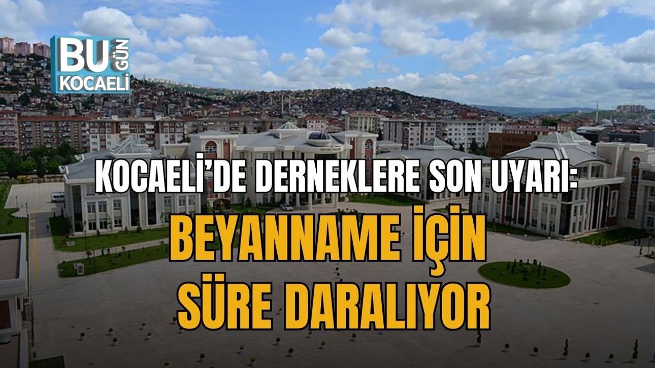KOCAELİ’DE DERNEKLERE SON UYARI: BEYANNAME İÇİN SÜRE DARALIYOR