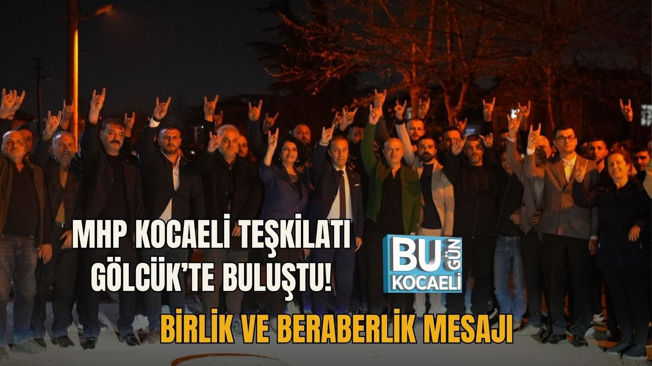 MHP KOCAELİ TEŞKİLATI GÖLCÜK’TE BULUŞTU! BİRLİK VE BERABERLİK MESAJI