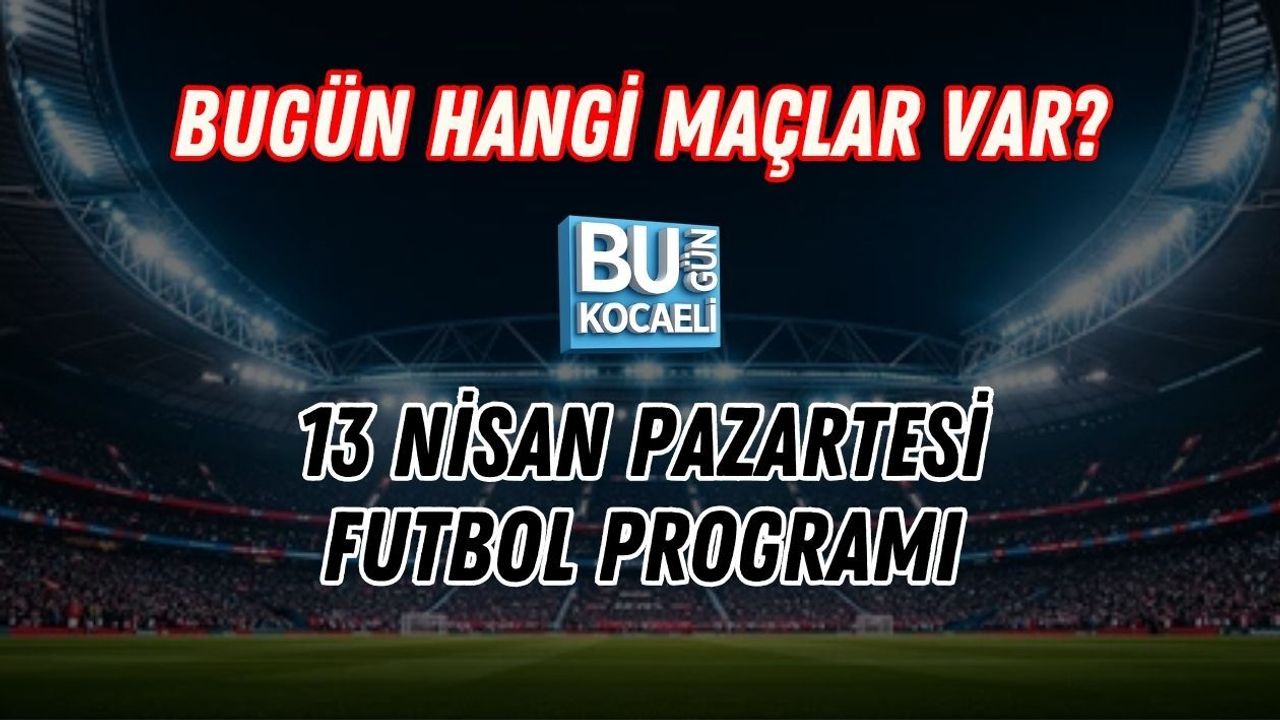 BUGÜN HANGİ MAÇLAR VAR? 13 NİSAN PAZARTESİ FUTBOL PROGRAMI
