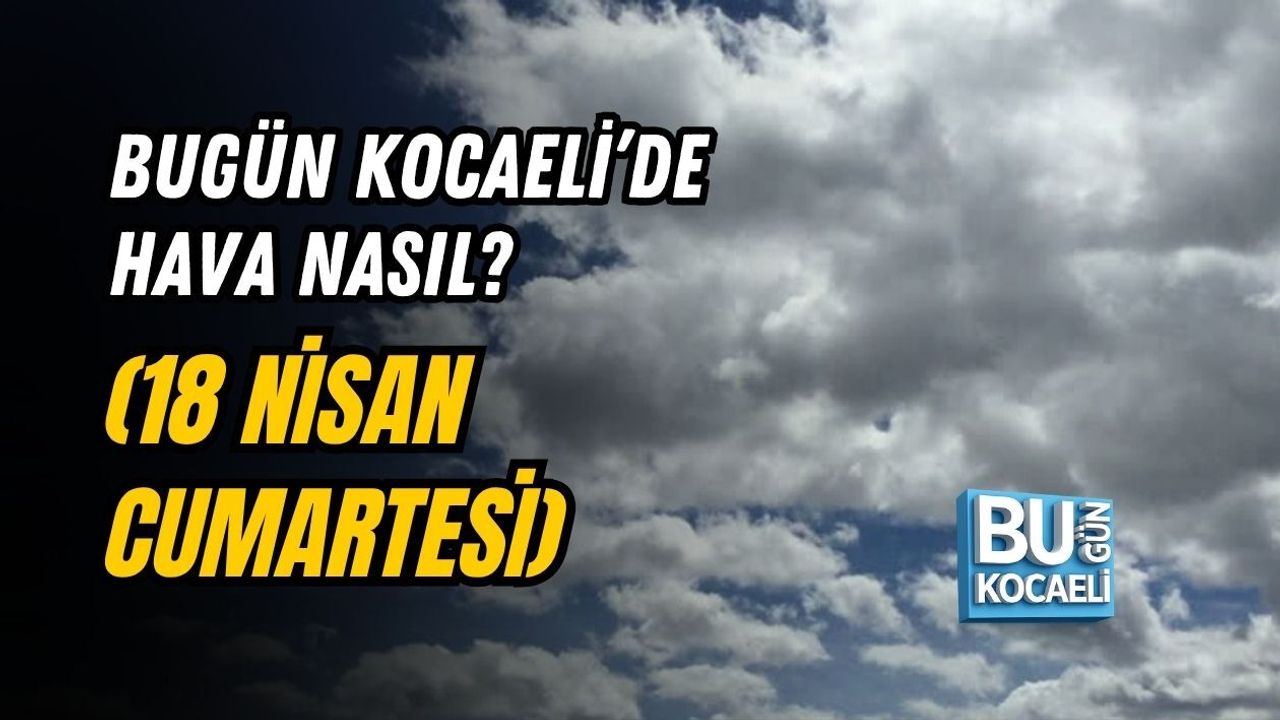 BUGÜN KOCAELİ’DE HAVA NASIL? (18 NİSAN CUMARTESİ)