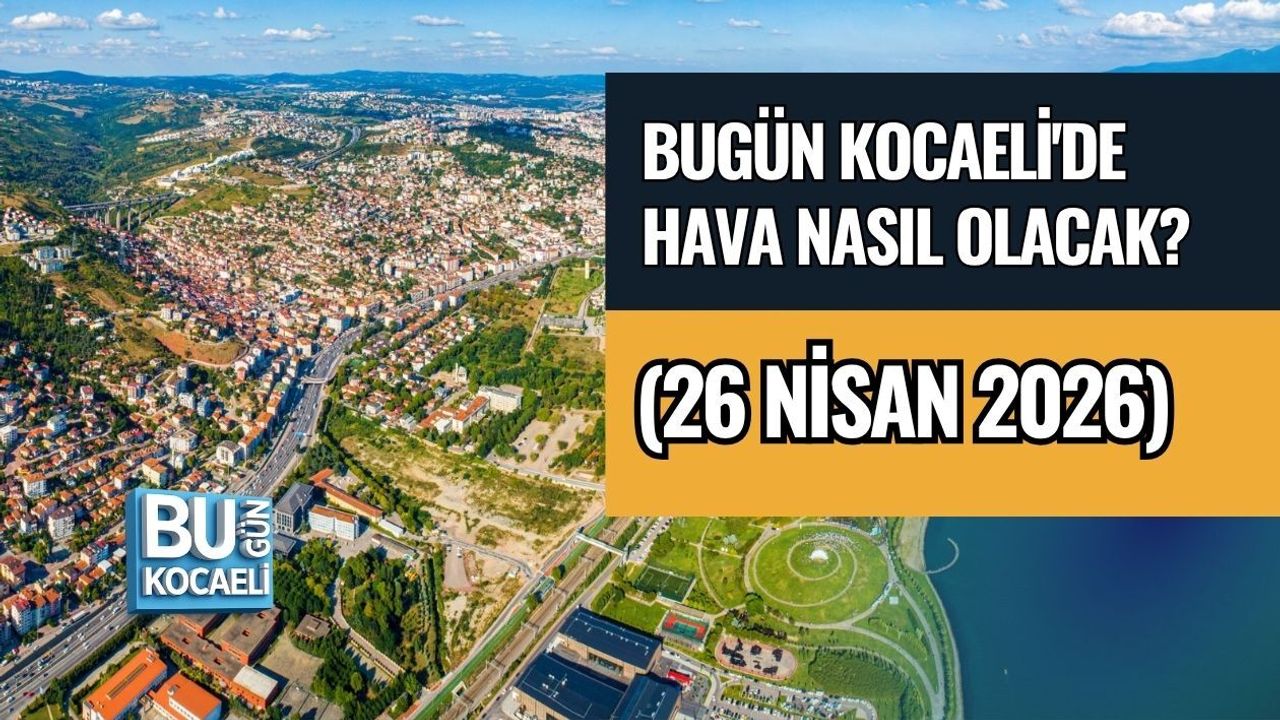 BUGÜN KOCAELİ'DE HAVA NASIL OLACAK? (26 NİSAN 2026)
