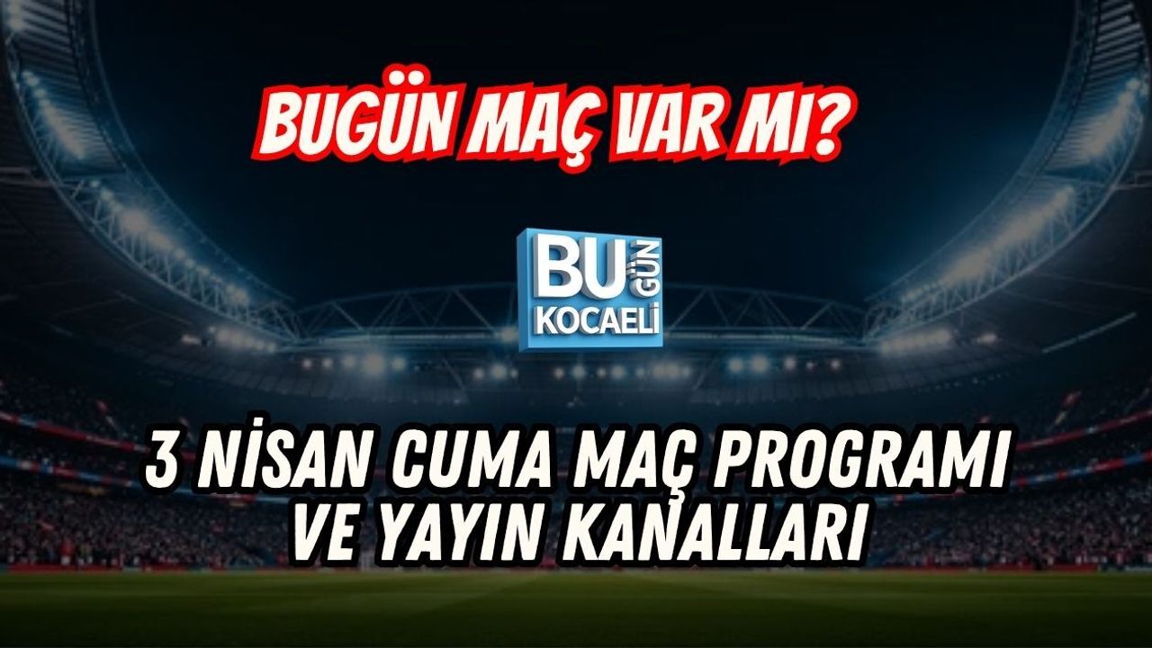 BUGÜN MAÇ VAR MI? 3 NİSAN CUMA MAÇ PROGRAMI VE YAYIN KANALLARI