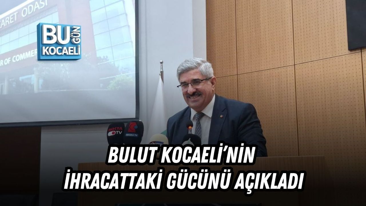 BULUT KOCAELİ’NİN İHRACATTAKİ GÜCÜNÜ AÇIKLADI