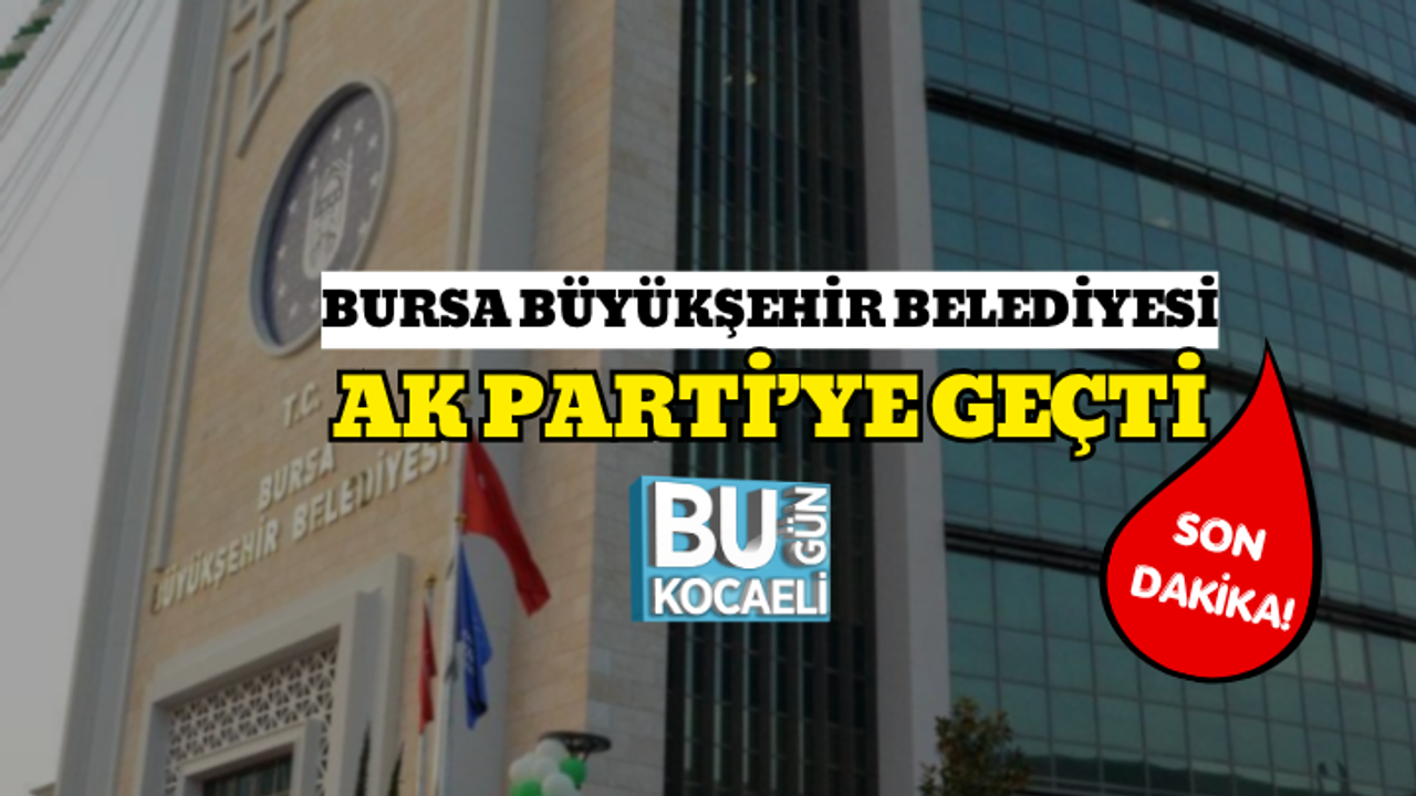 SON DAKİKA! BURSA BÜYÜKŞEHİR BELEDİYESİ AK PARTİ’YE GEÇTİ
