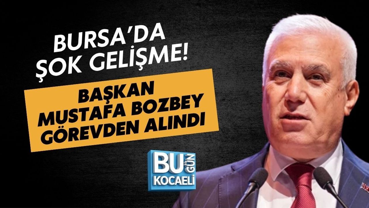 BURSA’DA ŞOK GELİŞME! BAŞKAN MUSTAFA BOZBEY GÖREVDEN ALINDI