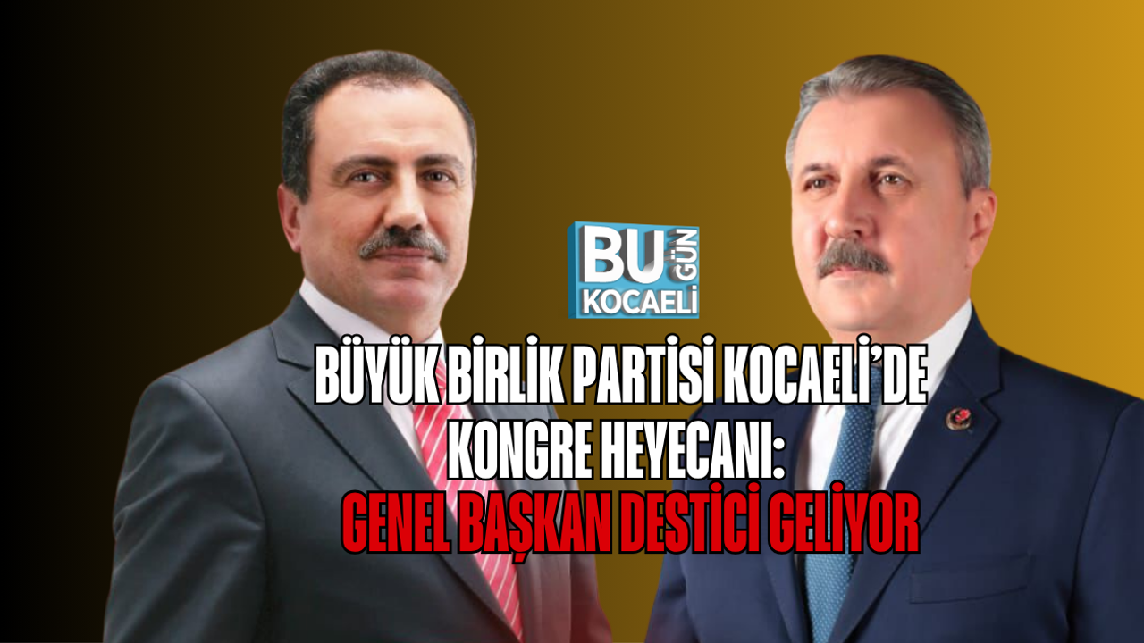 BÜYÜK BİRLİK PARTİSİ KOCAELİ’DE KONGRE HEYECANI: GENEL BAŞKAN DESTİCİ GELİYOR
