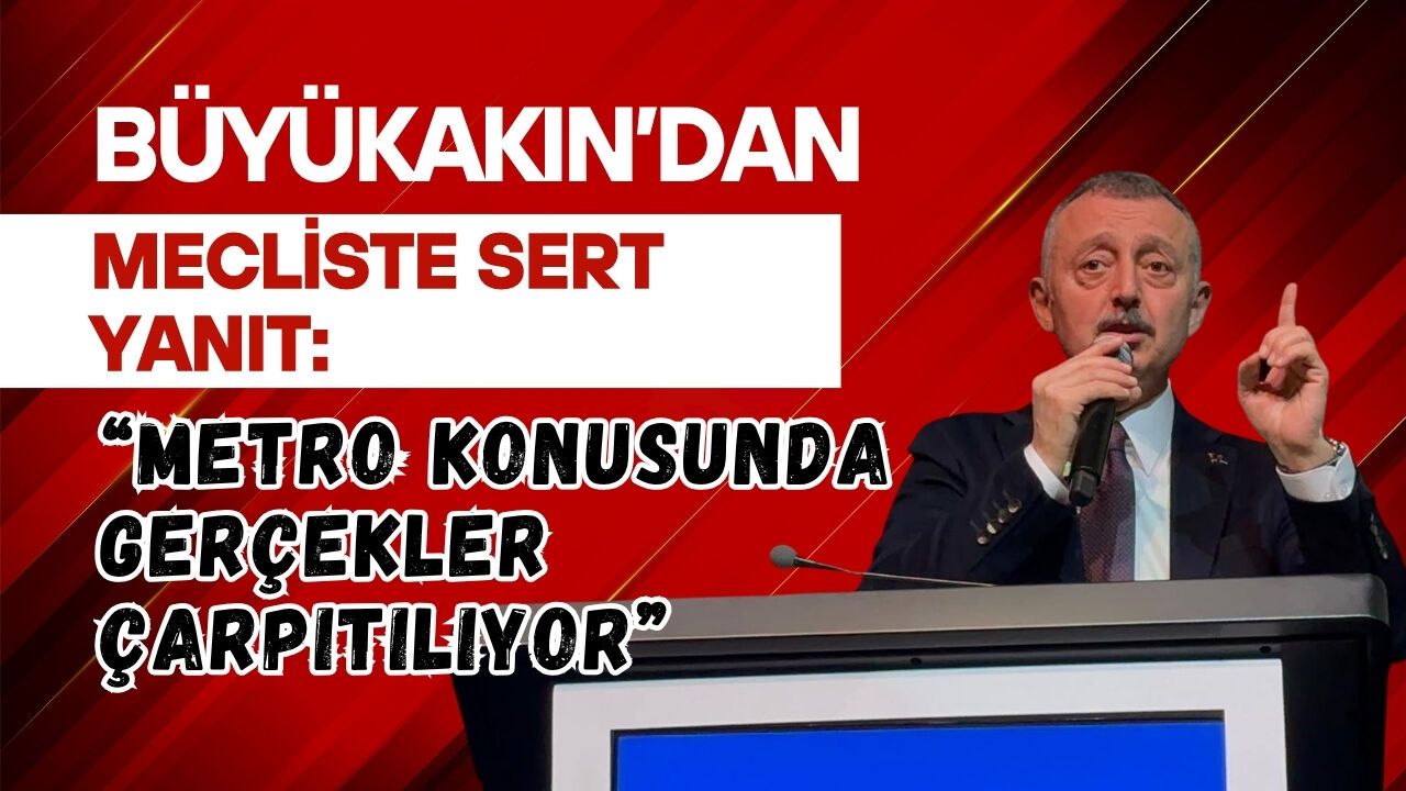 BÜYÜKAKIN’DAN MECLİSTE SERT YANIT: “METRO KONUSUNDA GERÇEKLER ÇARPITILIYOR”