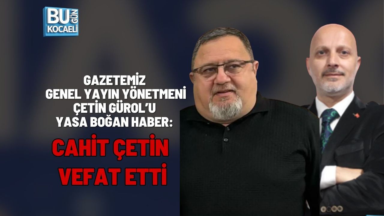 GAZETEMİZ GENEL YAYIN YÖNETMENİ ÇETİN GÜROL’U YASA BOĞAN HABER: CAHİT ÇETİN VEFAT ETTİ