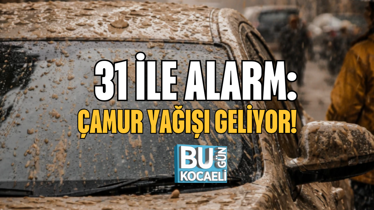 31 İLE ALARM: ÇAMUR YAĞIŞI GELİYOR!