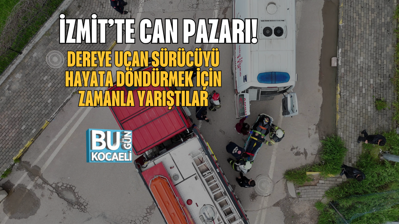 İZMİT’TE CAN PAZARI! DEREYE UÇAN SÜRÜCÜYÜ HAYATA DÖNDÜRMEK İÇİN ZAMANLA YARIŞTILAR