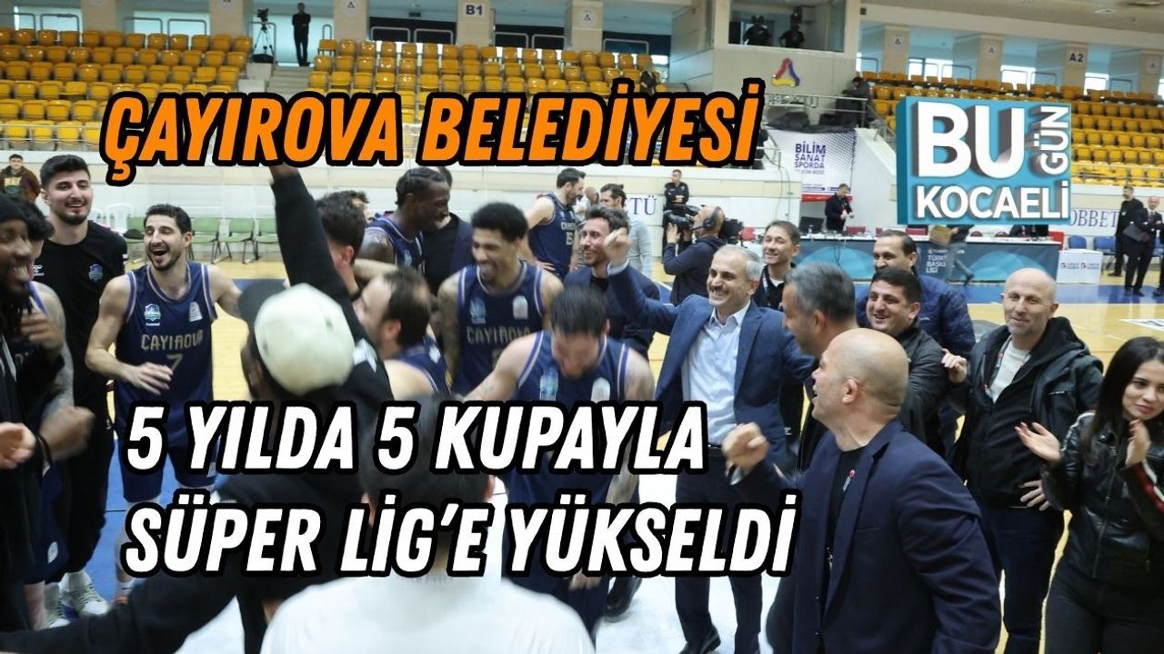 ÇAYIROVA BELEDİYESİ 5 YILDA 5 KUPAYLA SÜPER LİG’E YÜKSELDİ
