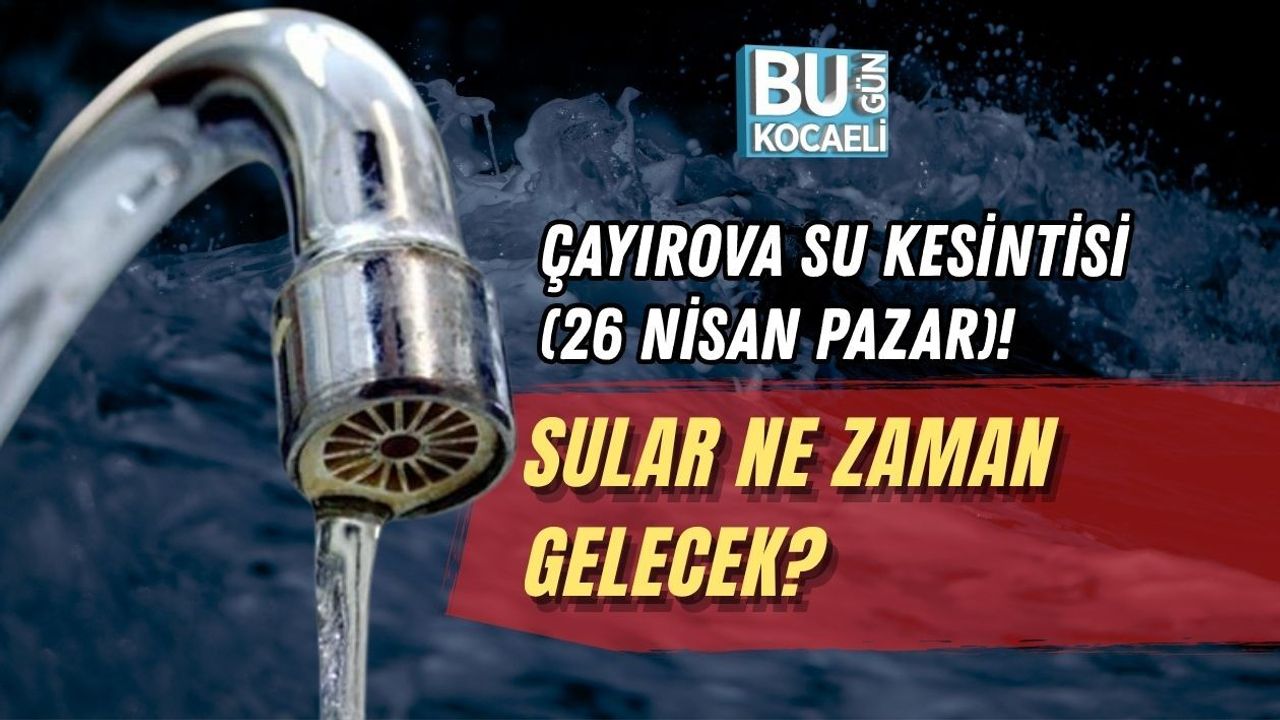 ÇAYIROVA SU KESİNTİSİ (26 NİSAN PAZAR)! SULAR NE ZAMAN GELECEK?