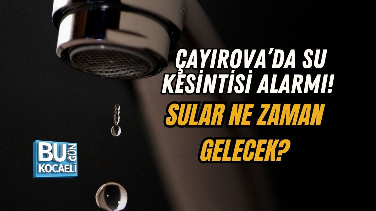 ÇAYIROVA’DA SU KESİNTİSİ ALARMI! SULAR NE ZAMAN GELECEK?