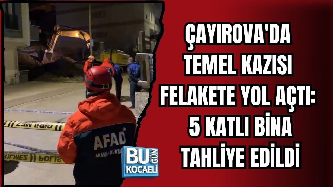 ÇAYIROVA'DA TEMEL KAZISI FELAKETE YOL AÇTI: 5 KATLI BİNA TAHLİYE EDİLDİ