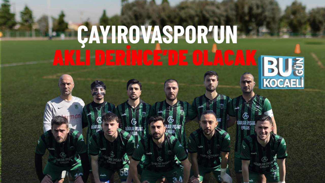 ÇAYIROVASPOR’UN AKLI DERİNCE’DE OLACAK