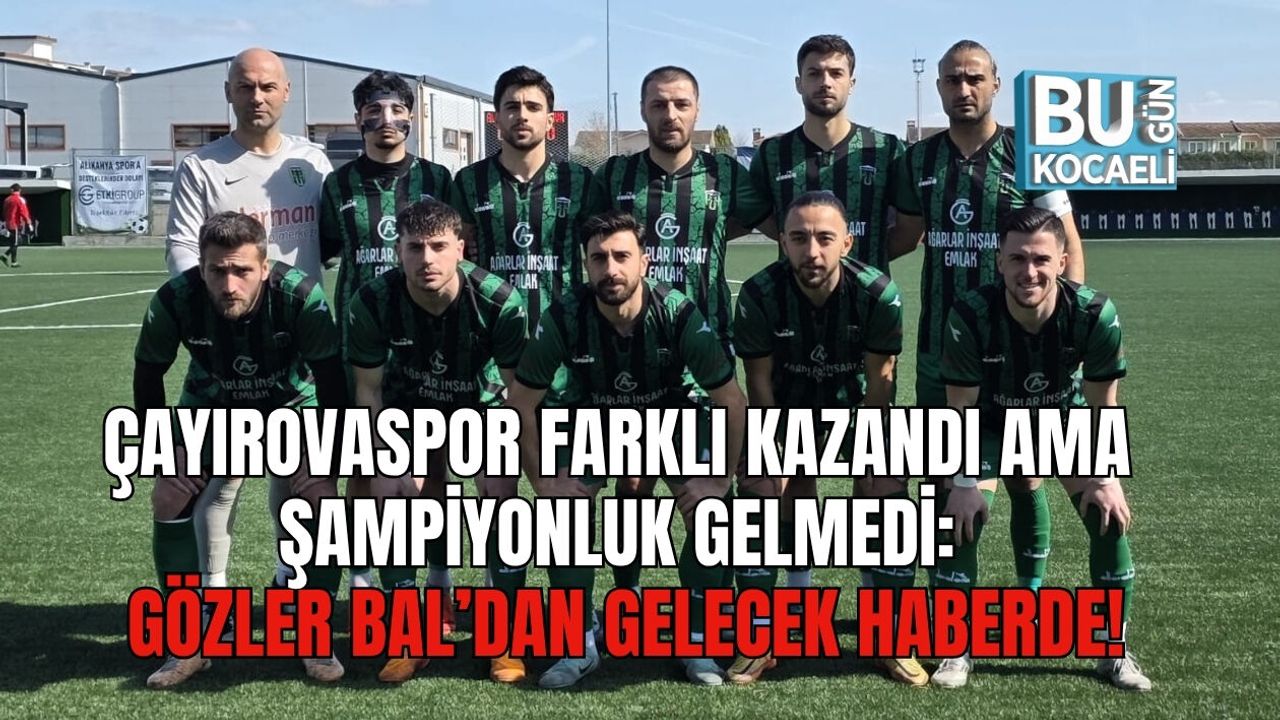 ÇAYIROVASPOR FARKLI KAZANDI AMA ŞAMPİYONLUK GELMEDİ: GÖZLER BAL’DAN GELECEK HABERDE!